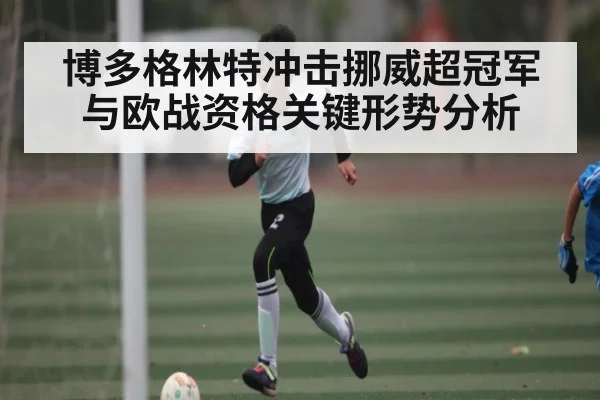 博多格林特冲击挪威超冠军与欧战资格关键形势分析