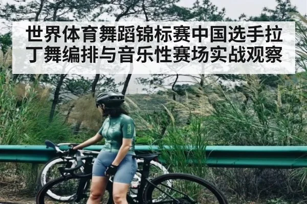 世界体育舞蹈锦标赛中国选手拉丁舞编排与音乐性赛场实战观察